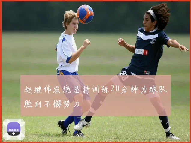 赵继伟发烧坚持训练20分钟为球队胜利不懈努力