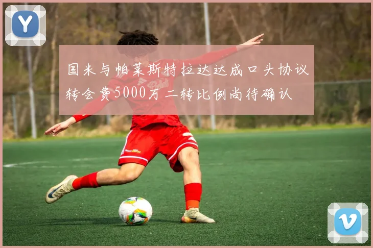 国米与帕莱斯特拉达达成口头协议转会费5000万二转比例尚待确认