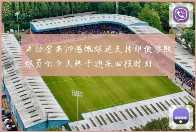 库拉索老帅感慨球迷支持即便惨败球员们今天终于迎来回报时刻