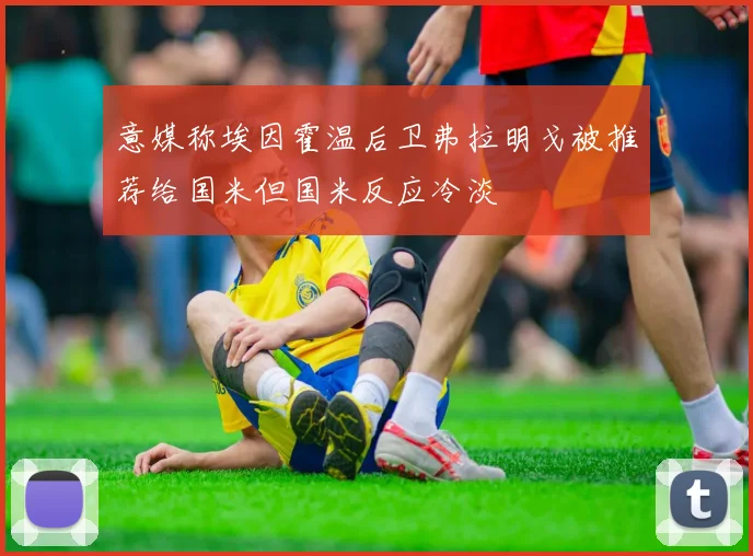意媒称埃因霍温后卫弗拉明戈被推荐给国米但国米反应冷淡