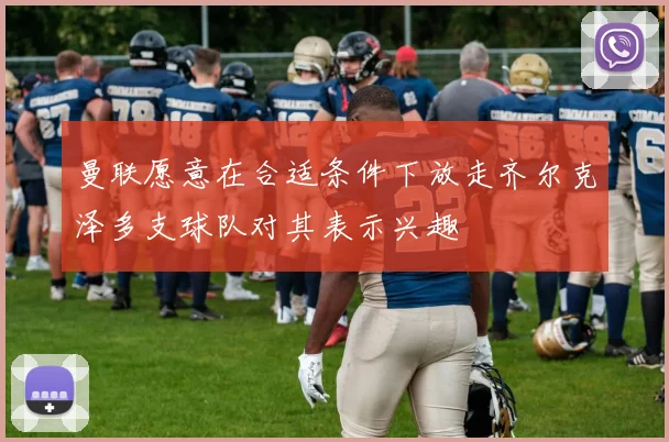 曼联愿意在合适条件下放走齐尔克泽多支球队对其表示兴趣