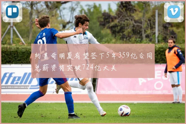 约基奇明夏有望签下5年359亿合同总薪资将突破724亿大关