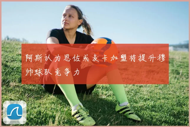 阿斯认为恩佐或麦卡加盟将提升穆帅球队竞争力