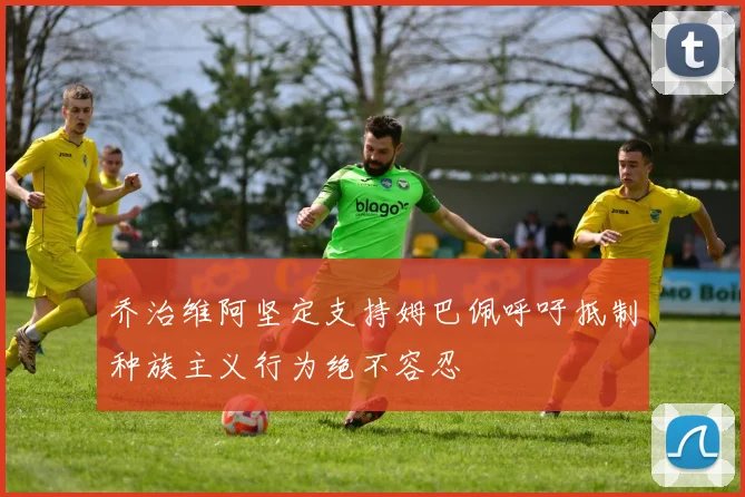 乔治维阿坚定支持姆巴佩呼吁抵制种族主义行为绝不容忍