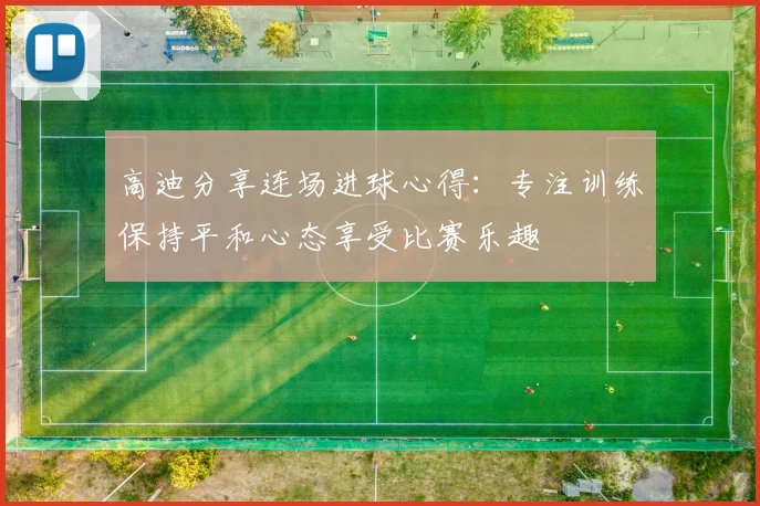 高迪分享连场进球心得：专注训练保持平和心态享受比赛乐趣