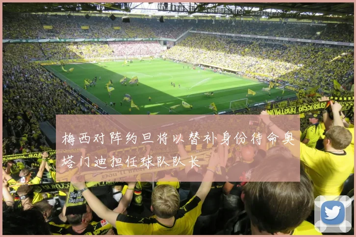 梅西对阵约旦将以替补身份待命奥塔门迪担任球队队长